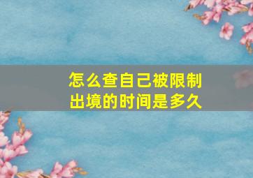 怎么查自己被限制出境的时间是多久