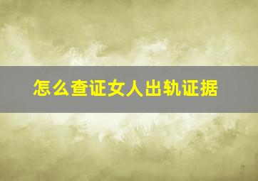 怎么查证女人出轨证据