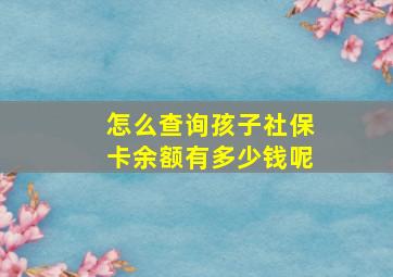 怎么查询孩子社保卡余额有多少钱呢