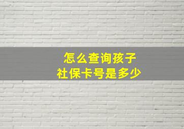 怎么查询孩子社保卡号是多少