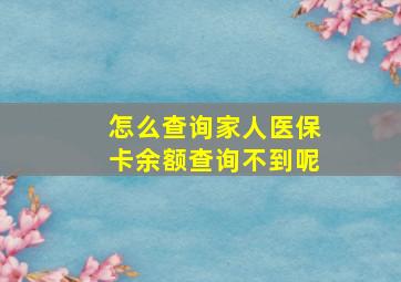 怎么查询家人医保卡余额查询不到呢