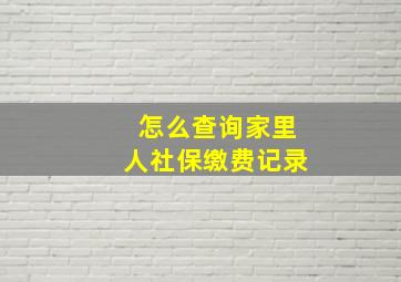 怎么查询家里人社保缴费记录