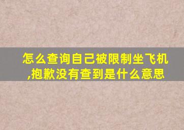 怎么查询自己被限制坐飞机,抱歉没有查到是什么意思