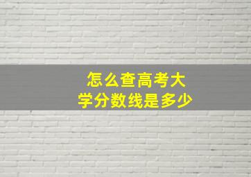 怎么查高考大学分数线是多少