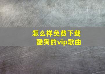 怎么样免费下载酷狗的vip歌曲