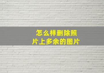 怎么样删除照片上多余的图片