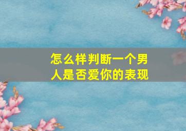 怎么样判断一个男人是否爱你的表现