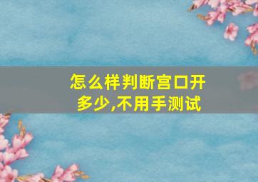 怎么样判断宫口开多少,不用手测试