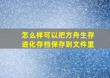 怎么样可以把方舟生存进化存档保存到文件里