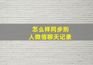 怎么样同步别人微信聊天记录