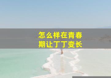 怎么样在青春期让丁丁变长