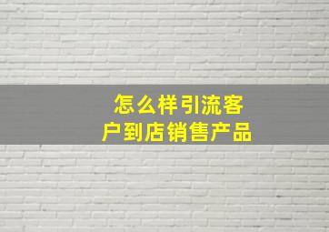 怎么样引流客户到店销售产品