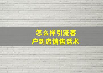 怎么样引流客户到店销售话术