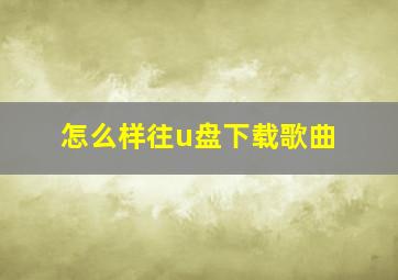 怎么样往u盘下载歌曲