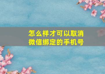 怎么样才可以取消微信绑定的手机号