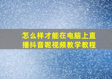 怎么样才能在电脑上直播抖音呢视频教学教程