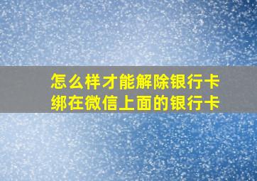 怎么样才能解除银行卡绑在微信上面的银行卡