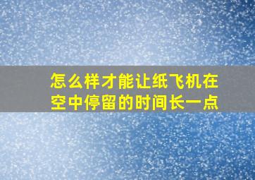 怎么样才能让纸飞机在空中停留的时间长一点