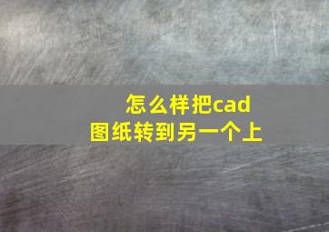 怎么样把cad图纸转到另一个上