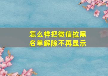 怎么样把微信拉黑名单解除不再显示