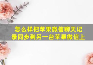 怎么样把苹果微信聊天记录同步到另一台苹果微信上