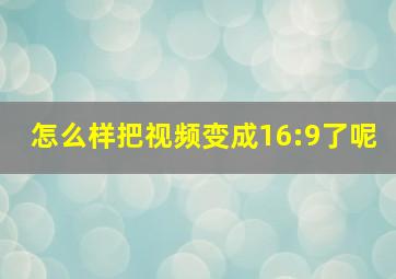 怎么样把视频变成16:9了呢