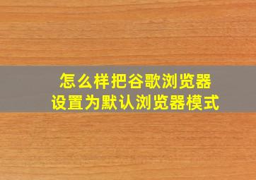 怎么样把谷歌浏览器设置为默认浏览器模式