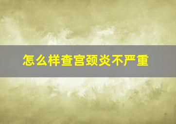 怎么样查宫颈炎不严重