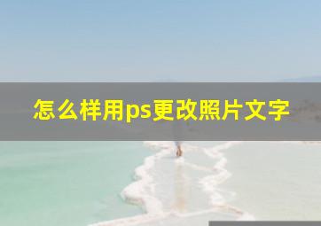 怎么样用ps更改照片文字