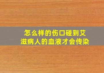 怎么样的伤口碰到艾滋病人的血液才会传染