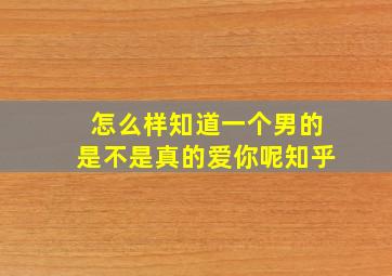 怎么样知道一个男的是不是真的爱你呢知乎