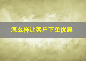 怎么样让客户下单优惠