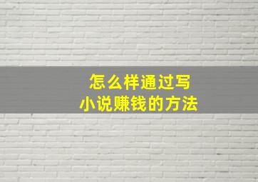 怎么样通过写小说赚钱的方法