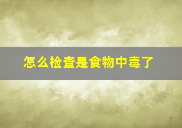 怎么检查是食物中毒了