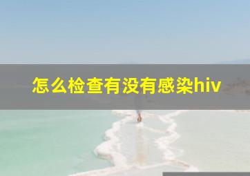 怎么检查有没有感染hiv