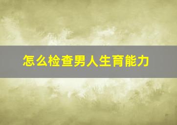 怎么检查男人生育能力