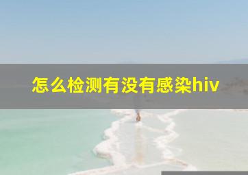 怎么检测有没有感染hiv