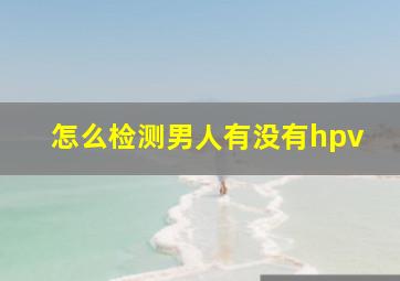 怎么检测男人有没有hpv