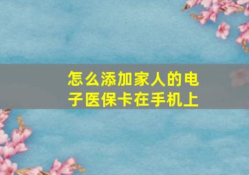 怎么添加家人的电子医保卡在手机上