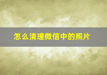 怎么清理微信中的照片