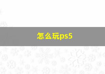 怎么玩ps5