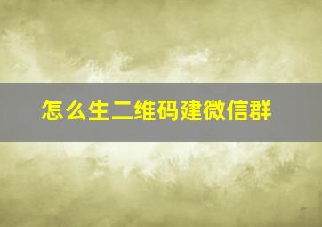 怎么生二维码建微信群