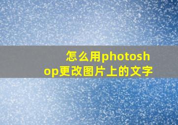 怎么用photoshop更改图片上的文字