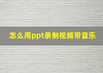 怎么用ppt录制视频带音乐