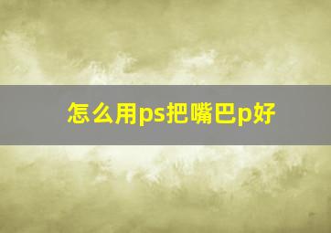 怎么用ps把嘴巴p好