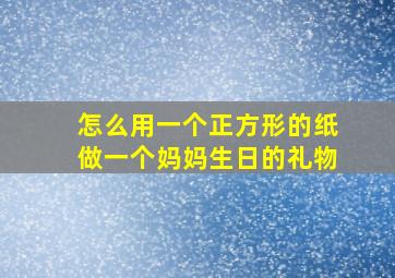 怎么用一个正方形的纸做一个妈妈生日的礼物