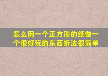 怎么用一个正方形的纸做一个很好玩的东西折法很简单