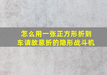 怎么用一张正方形折到车请故意折的隐形战斗机