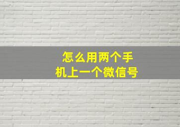 怎么用两个手机上一个微信号