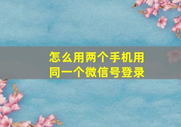 怎么用两个手机用同一个微信号登录